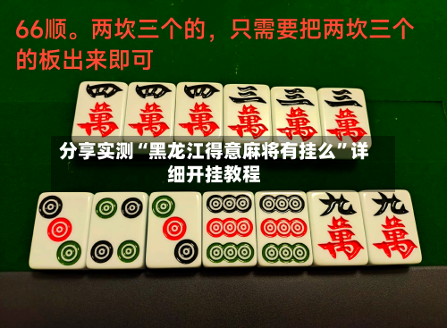 分享实测“黑龙江得意麻将有挂么”详细开挂教程-第2张图片