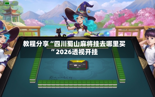 教程分享“四川蜀山麻将挂去哪里买”2026透视开挂-第3张图片