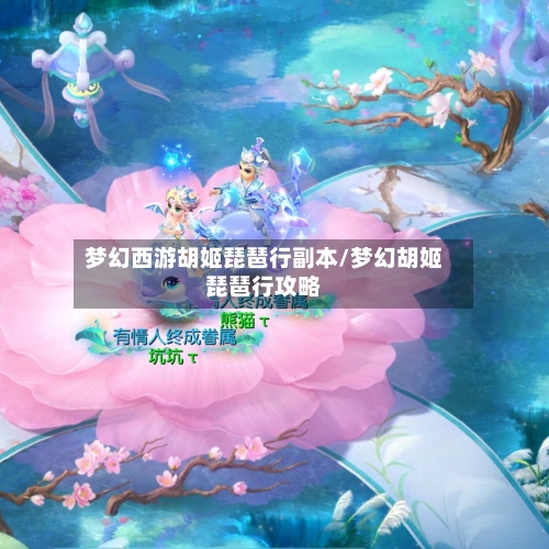 梦幻西游胡姬琵琶行副本/梦幻胡姬琵琶行攻略