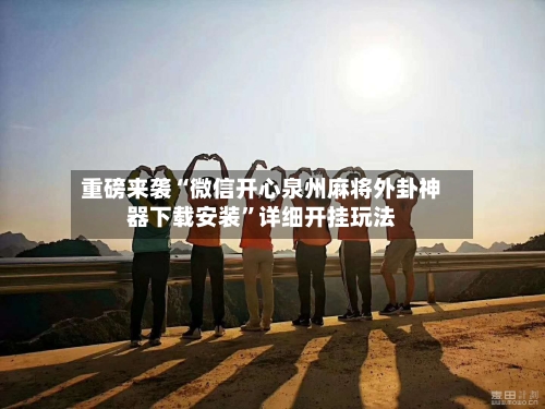 重磅来袭“微信开心泉州麻将外卦神器下载安装”详细开挂玩法-第2张图片