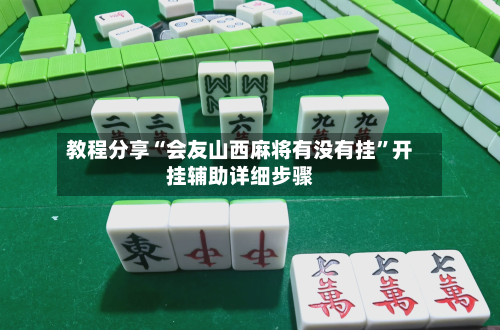 教程分享“会友山西麻将有没有挂	”开挂辅助详细步骤-第2张图片