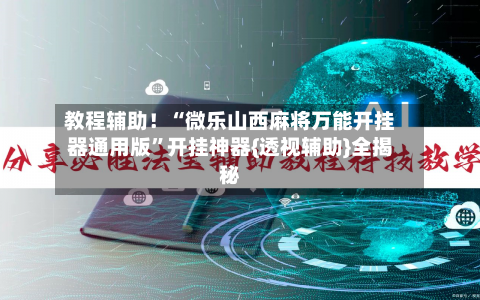 教程辅助！“微乐山西麻将万能开挂器通用版”开挂神器{透视辅助}全揭秘-第2张图片