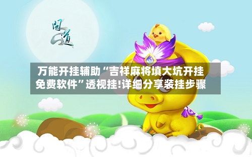 万能开挂辅助“吉祥麻将填大坑开挂免费软件”透视挂!详细分享装挂步骤-第3张图片