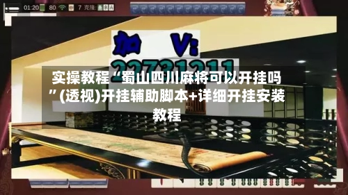 实操教程“蜀山四川麻将可以开挂吗”(透视)开挂辅助脚本+详细开挂安装教程-第2张图片