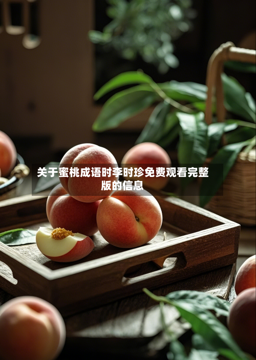 关于蜜桃成语时李时珍免费观看完整版的信息