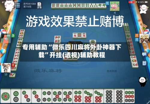 专用辅助“微乐四川麻将外卦神器下载”开挂(透视)辅助教程