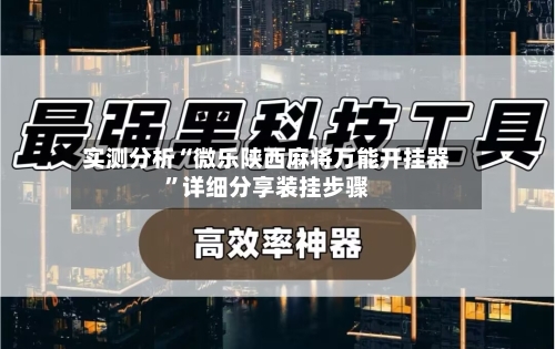 实测分析“微乐陕西麻将万能开挂器”详细分享装挂步骤-第2张图片