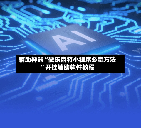 辅助神器“微乐麻将小程序必赢方法	”开挂辅助软件教程-第3张图片