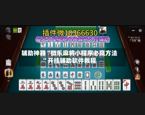 辅助神器“微乐麻将小程序必赢方法”开挂辅助软件教程