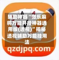 辅助神器“微乐麻将万能开挂神器通用版(透视)	”揭秘透视辅助万能挂用法-第3张图片