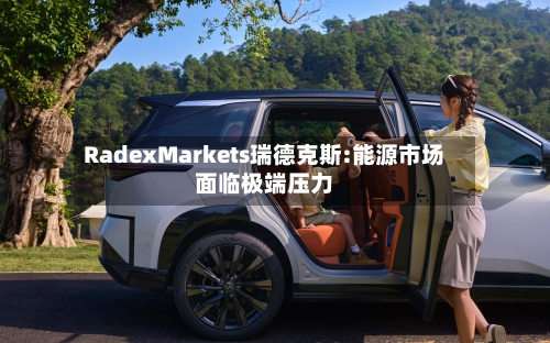 RadexMarkets瑞德克斯:能源市场面临极端压力-第2张图片