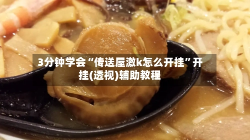 3分钟学会“传送屋激k怎么开挂”开挂(透视)辅助教程-第3张图片