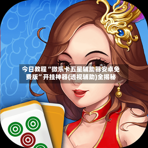 今日教程“微乐卡五星辅助器安卓免费版”开挂神器{透视辅助}全揭秘-第2张图片