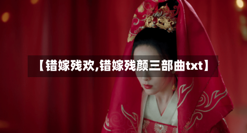 【错嫁残欢,错嫁残颜三部曲txt】