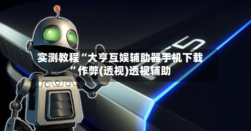 实测教程“大亨互娱辅助器手机下载”作弊(透视)透视辅助-第2张图片