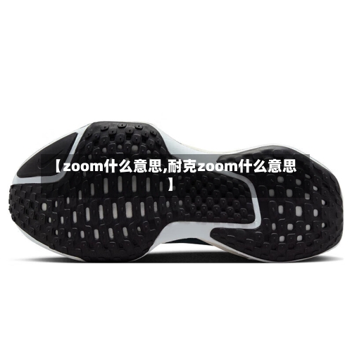 【zoom什么意思,耐克zoom什么意思】