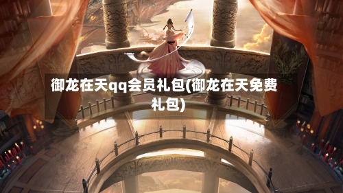 御龙在天qq会员礼包(御龙在天免费礼包)