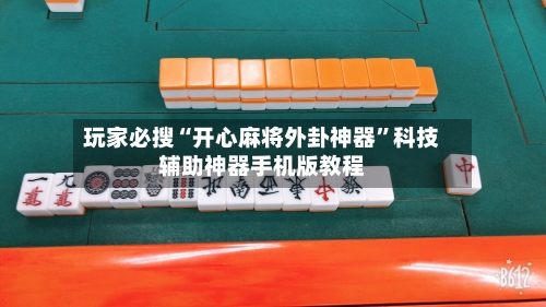 玩家必搜“开心麻将外卦神器	”科技辅助神器手机版教程-第2张图片