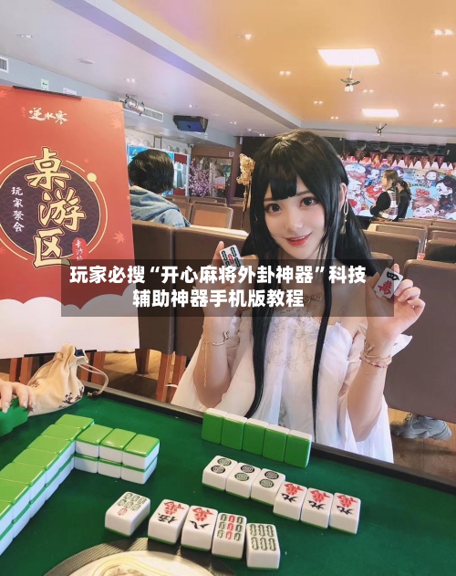 玩家必搜“开心麻将外卦神器”科技辅助神器手机版教程-第3张图片