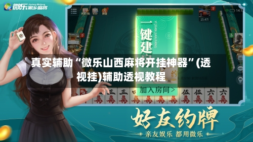 真实辅助“微乐山西麻将开挂神器	”(透视挂)辅助透视教程-第2张图片