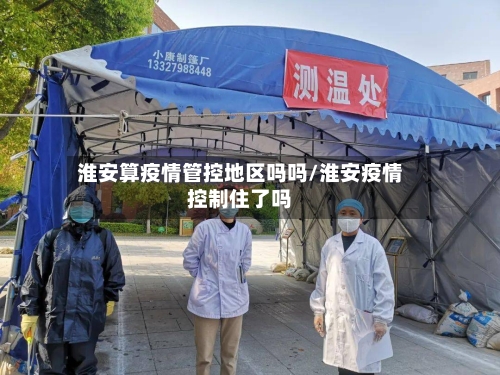 淮安算疫情管控地区吗吗/淮安疫情控制住了吗