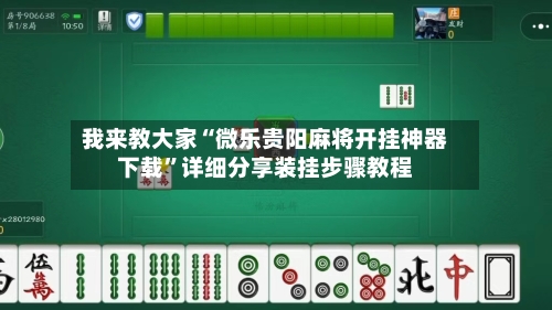 我来教大家“微乐贵阳麻将开挂神器下载”详细分享装挂步骤教程-第2张图片