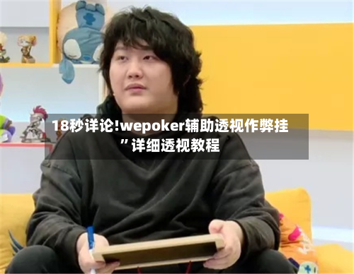 18秒详论!wepoker辅助透视作弊挂	”详细透视教程-第2张图片