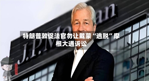 特朗普敦促法官勿让戴蒙“逃脱	”摩根大通诉讼-第2张图片