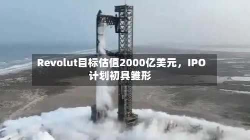 Revolut目标估值2000亿美元，IPO计划初具雏形-第3张图片