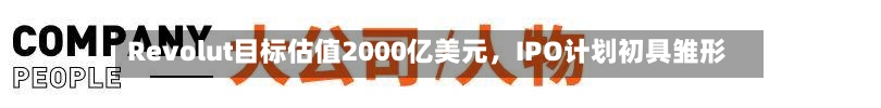 Revolut目标估值2000亿美元，IPO计划初具雏形-第2张图片
