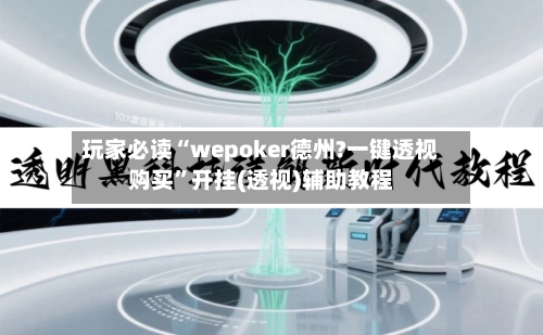 玩家必读“wepoker德州?一键透视购买”开挂(透视)辅助教程-第2张图片