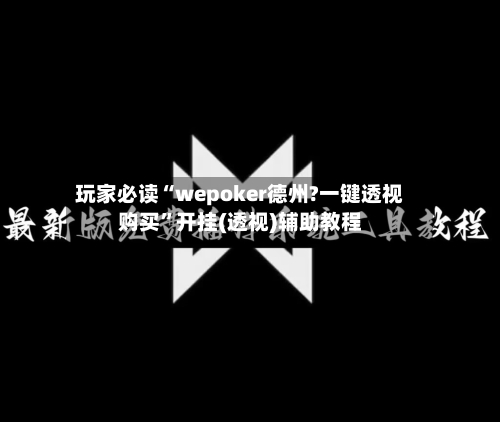 玩家必读“wepoker德州?一键透视购买”开挂(透视)辅助教程-第3张图片