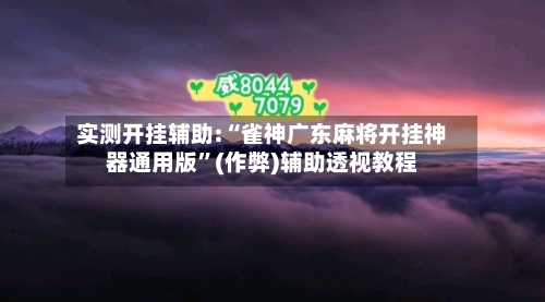 实测开挂辅助:“雀神广东麻将开挂神器通用版	”(作弊)辅助透视教程-第3张图片