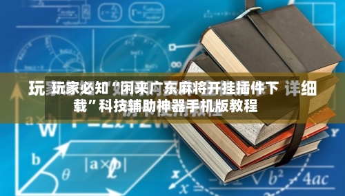 玩家必知“闲来广东麻将开挂插件下载	”科技辅助神器手机版教程-第2张图片