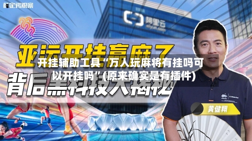 开挂辅助工具“万人玩麻将有挂吗可以开挂吗”(原来确实是有插件)-第2张图片