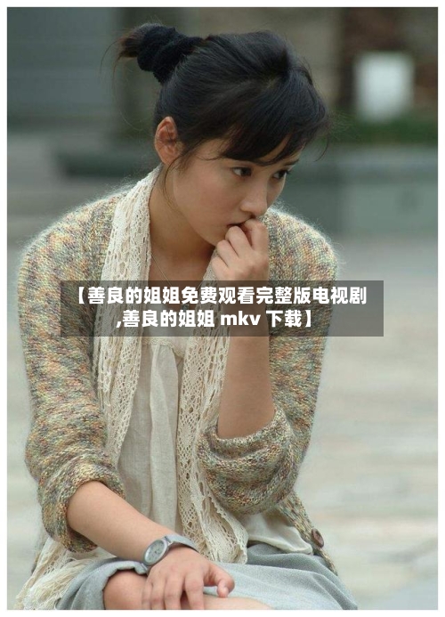 【善良的姐姐免费观看完整版电视剧,善良的姐姐 mkv 下载】-第2张图片