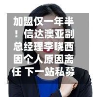 加盟仅一年半！信达澳亚副总经理李晓西因个人原因离任 下一站私募？-第2张图片