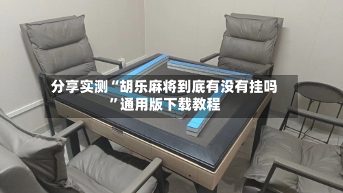 分享实测“胡乐麻将到底有没有挂吗	”通用版下载教程-第2张图片