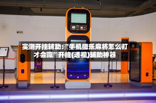 实测开挂辅助:“手机微乐麻将怎么打才会赢”开挂(透视)辅助神器