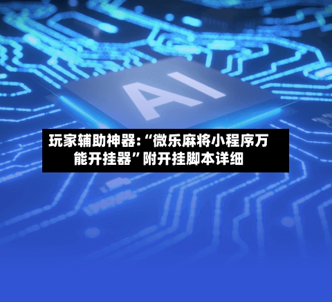 玩家辅助神器:“微乐麻将小程序万能开挂器”附开挂脚本详细-第2张图片