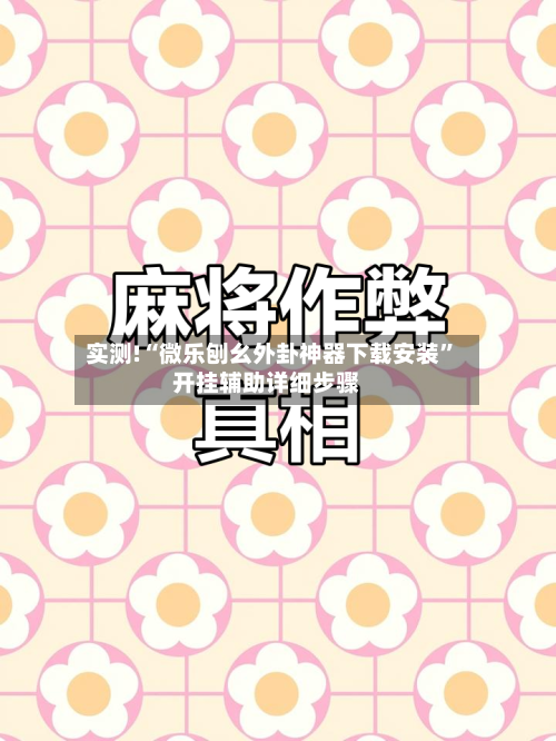 实测!“微乐刨幺外卦神器下载安装	”开挂辅助详细步骤-第2张图片