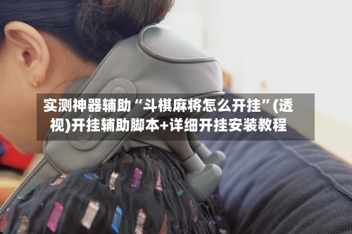 实测神器辅助“斗棋麻将怎么开挂”(透视)开挂辅助脚本+详细开挂安装教程-第2张图片