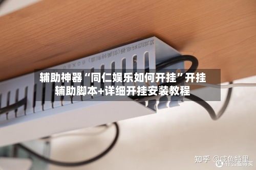 辅助神器“同仁娱乐如何开挂	”开挂辅助脚本+详细开挂安装教程-第2张图片