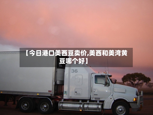 【今日港口美西豆卖价,美西和美湾黄豆哪个好】-第2张图片