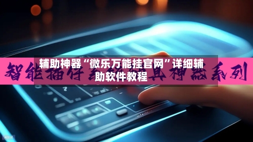 辅助神器“微乐万能挂官网”详细辅助软件教程-第2张图片