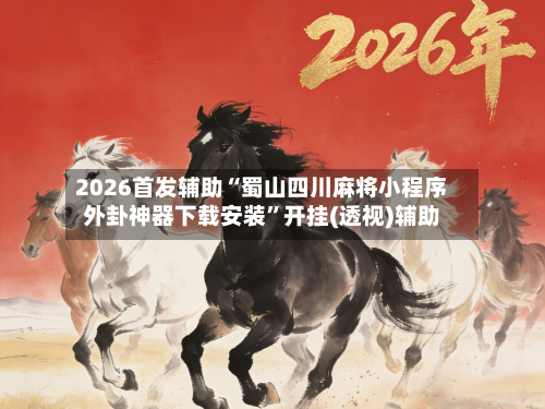 2026首发辅助“蜀山四川麻将小程序外卦神器下载安装	”开挂(透视)辅助-第2张图片