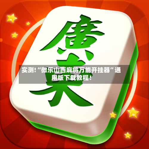 实测!“微乐山西麻将万能开挂器”通用版下载教程！-第2张图片