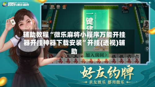 辅助教程“微乐麻将小程序万能开挂器开挂神器下载安装”开挂(透视)辅助-第2张图片