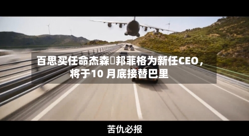 百思买任命杰森・邦菲格为新任CEO，将于10 月底接替巴里