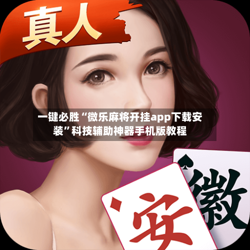 一键必胜“微乐麻将开挂app下载安装	”科技辅助神器手机版教程-第2张图片